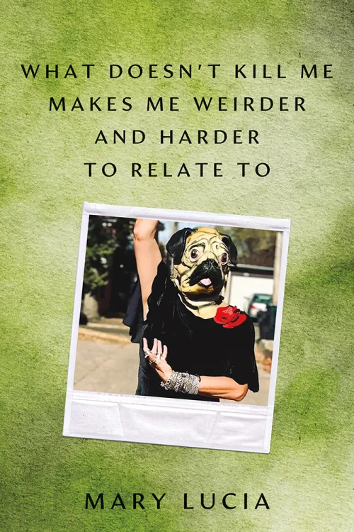 What Doesn't Kill Me Makes Me Weirder And Harder to Relate To book cover by Mary Lucia