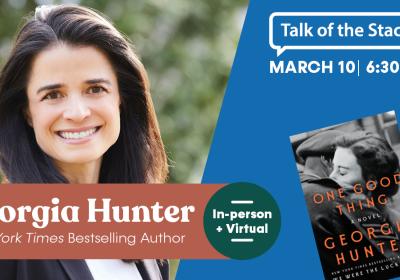 A photo of Georgia Hunter, her book cover for "One Good Thing" and the text: "Talk of the Stacks, In-Person + Virtual Event, Mar. 10, 6:30 p.m."